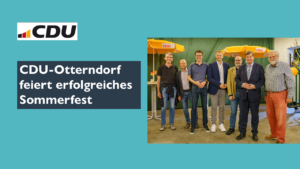 CDU-OTTERNDORF FEIERT ERFOLGREICHES SOMMERFEST MIT POLITISCHEM FOKUS.